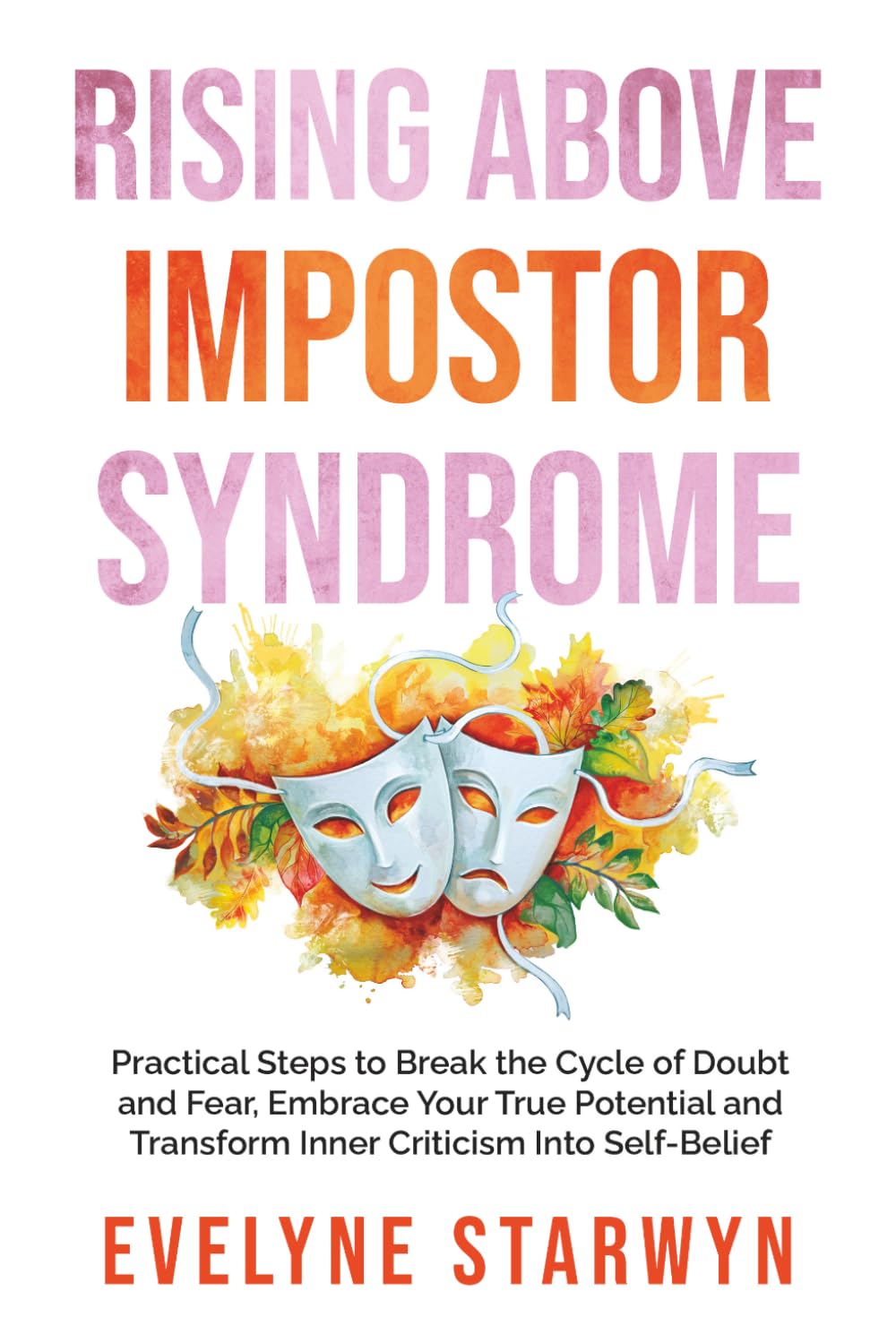 Rising Above Impostor Syndrome: A Step-by-Step Guide to Defeating Fear and Doubt, Reclaim Your Power, and Transform Inner Criticism into Self-Belief