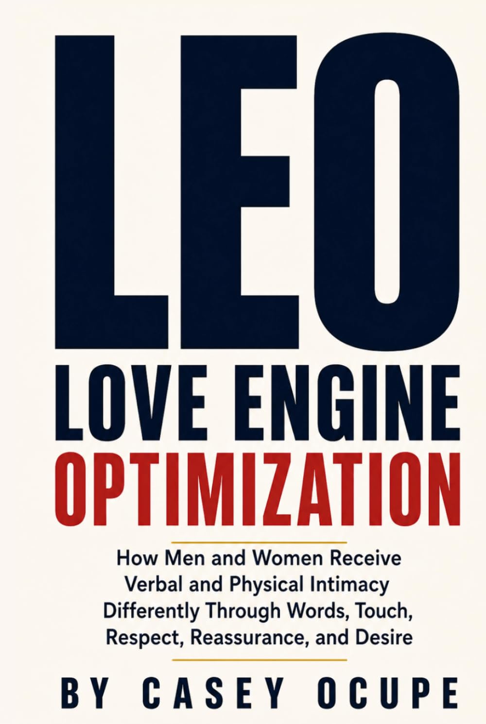 LEO: Love Engine Optimization: How Men and Women Receive Verbal and Physical Intimacy Differently Through Words, Touch, Respect, Reassurance, and Desire