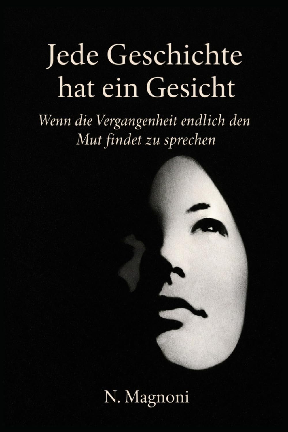 Jede Geschichte hat ihr eigenes Gesicht – Wenn die Vergangenheit den Mut findet, zu sprechen:: Jede Geschichte hat ihr eigenes Gesicht – Zeugnis von Kindesmissbrauch und Weg der inneren Heilung