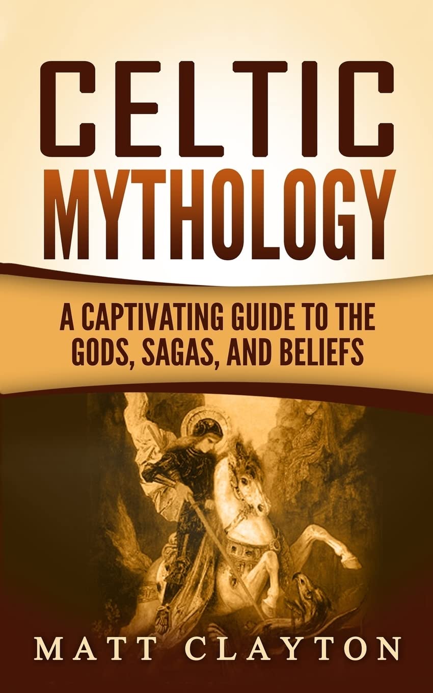 Celtic Mythology: A Captivating Guide to the Gods, Sagas and Beliefs