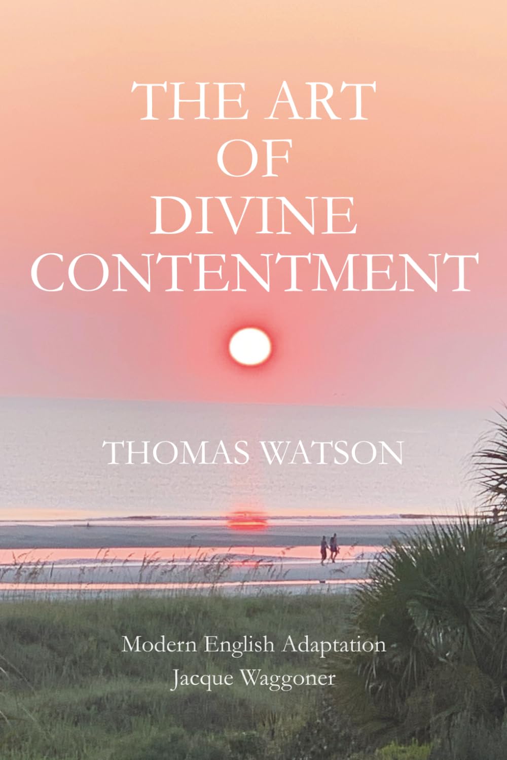 The Art of Divine Contentment: A Modern-English Guide to Christian Contentment