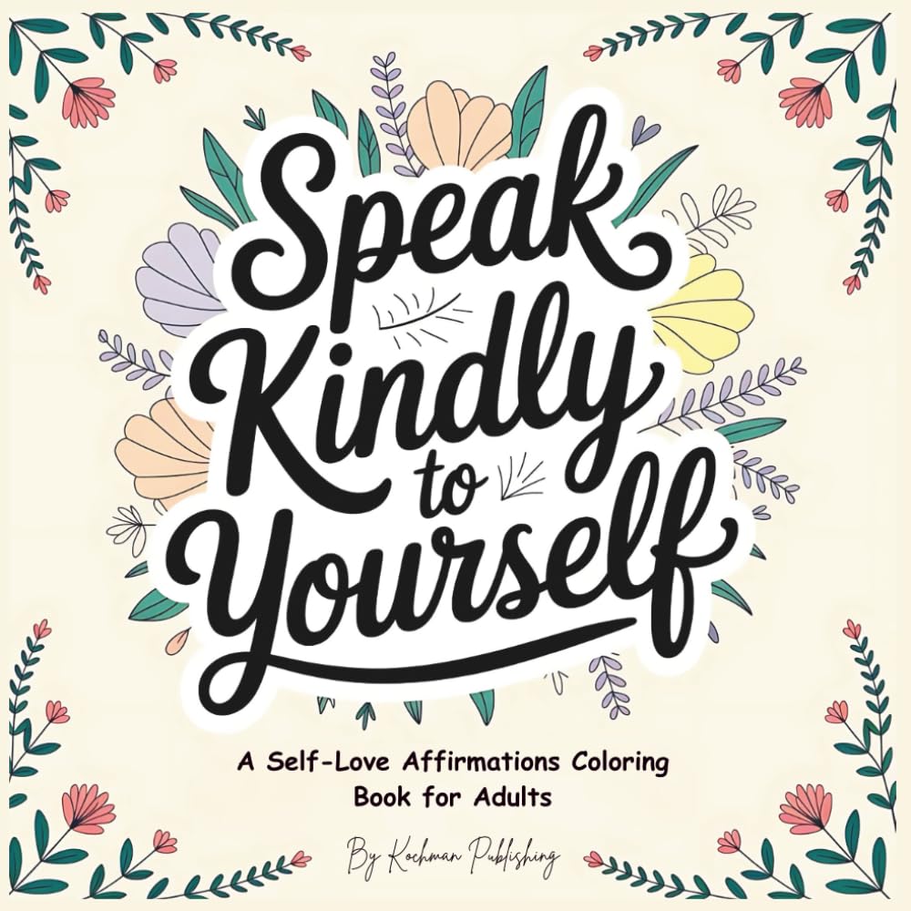 Speak Kindly to Yourself: A Self-Love Affirmations Coloring Book for Adults – Gentle Reminders & Soothing Artwork to Foster Mindfulness, Inner Peace, ... Ideal for Relaxation, Reflection & Self-Care