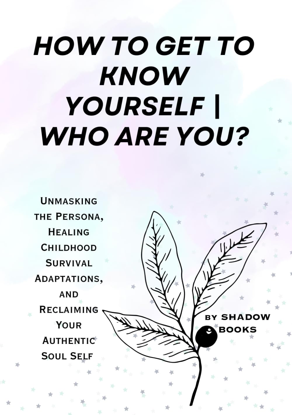 HOW TO GET TO KNOW YOURSELF | WHO ARE YOU?: Unmasking the Persona, Healing Childhood Survival Adaptations, and Reclaiming Your Authentic Soul Self (The Silent Mastery)