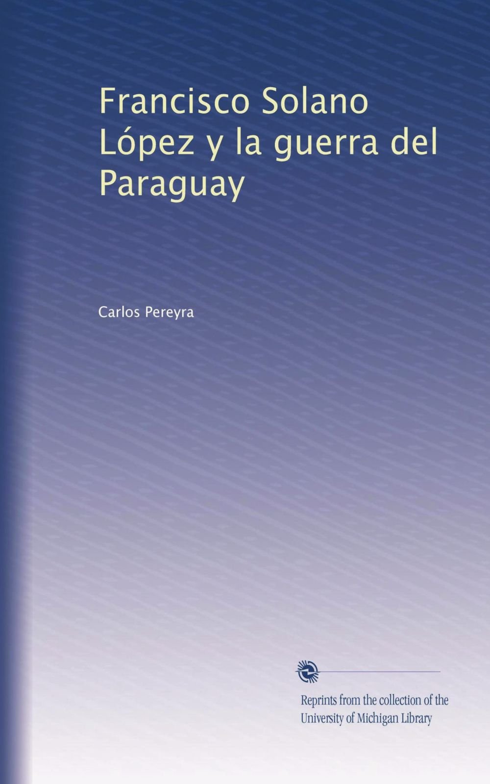 Francisco Solano López y la guerra del Paraguay (Spanish Edition) :  Pereyra, Carlos: Amazon.com.mx: Libros