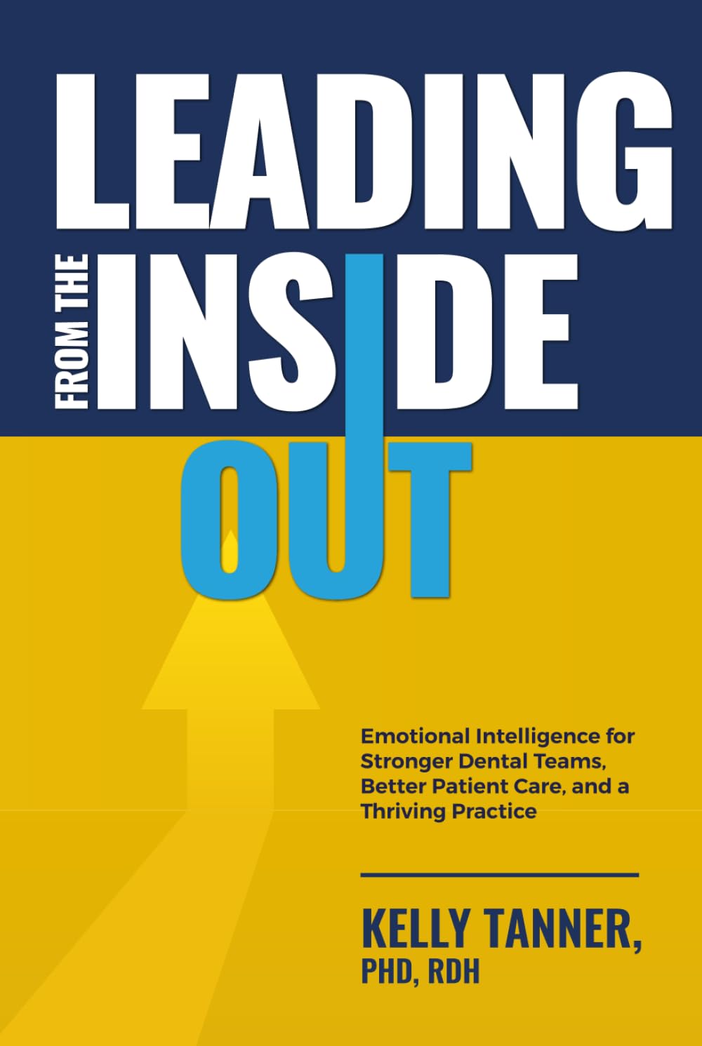Leading From The Inside Out: Emotional Intelligence for Stronger Dental Teams, Better Patient Care, and a Thriving Practice