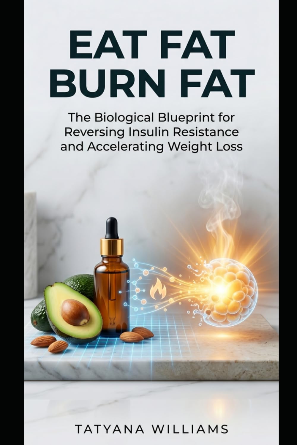 Eat Fat, Burn Fat: The Biological Blueprint for Reversing Insulin Resistance and Accelerating Weight Loss