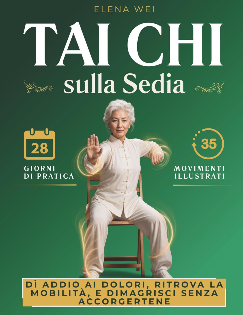Tai Chi sulla Sedia: 28 Giorni di Pratica, 35 Movimenti Illustrati — Dì Addio ai Dolori, Ritrova la Mobilità, e Dimagrisci Senza Accorgertene