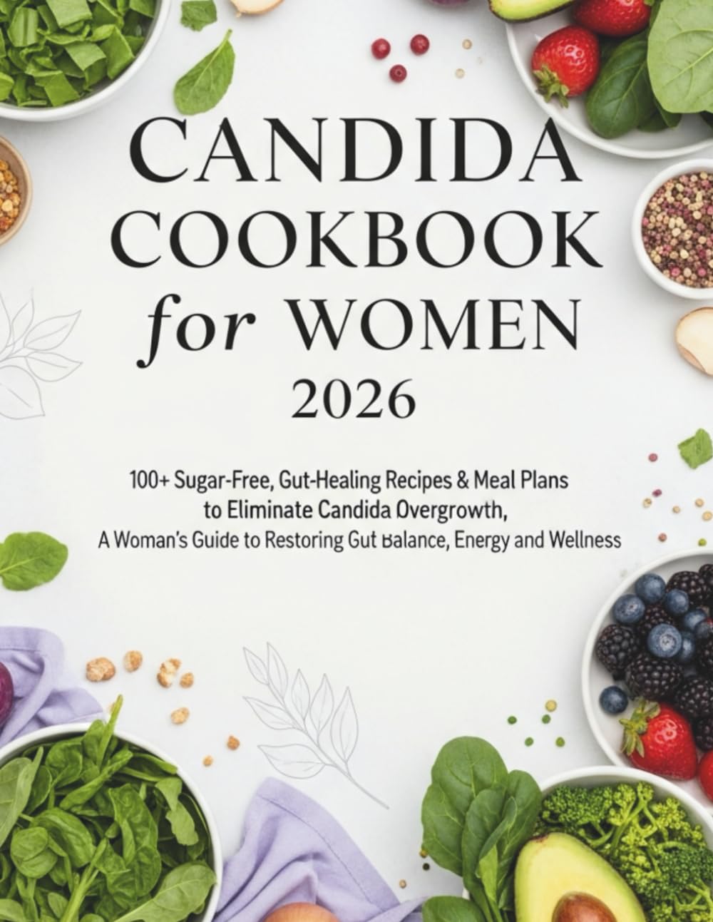 CANDIDA COOKBOOK FOR WOMEN 2026: 100+ Sugar-Free, Gut-Healing Recipes and Meal Plans to Restore Balance, Energy, and Wellness