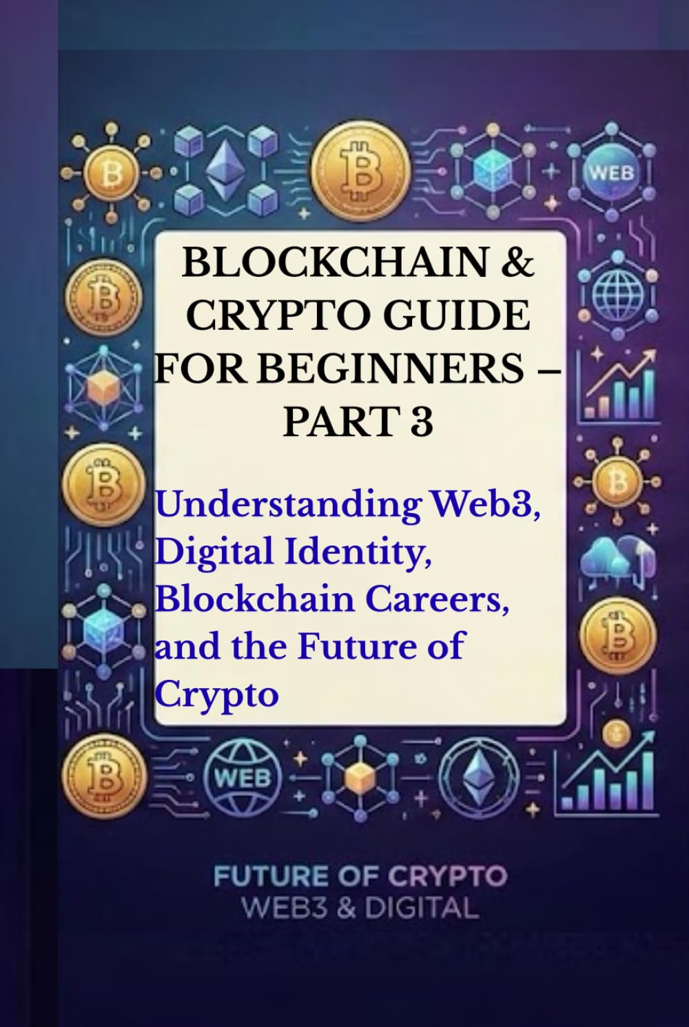 Blockchain & Crypto Guide for Beginners – Part 3: Understanding Web3, Digital Identity, Blockchain Careers, the Future of Crypto, Blockchain ... (The Blockchain & Crypto Confidence Series)