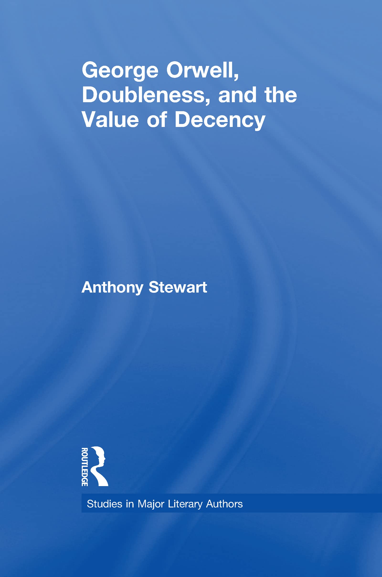 George Orwell, Doubleness, and the Value of Decency (Studies in Major Literary Authors)