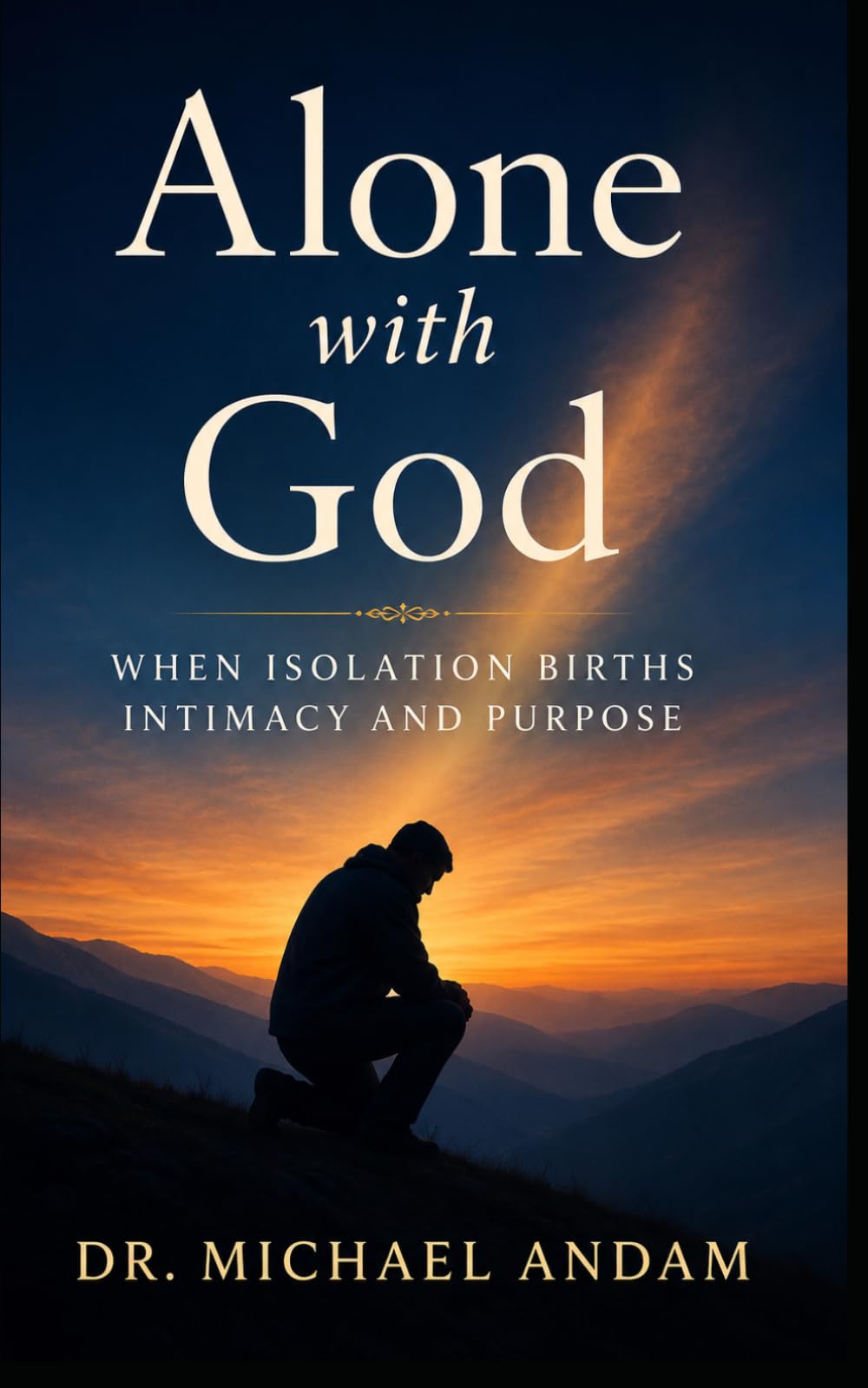 Alone with God --When Isolation Births Intimacy and Purpose