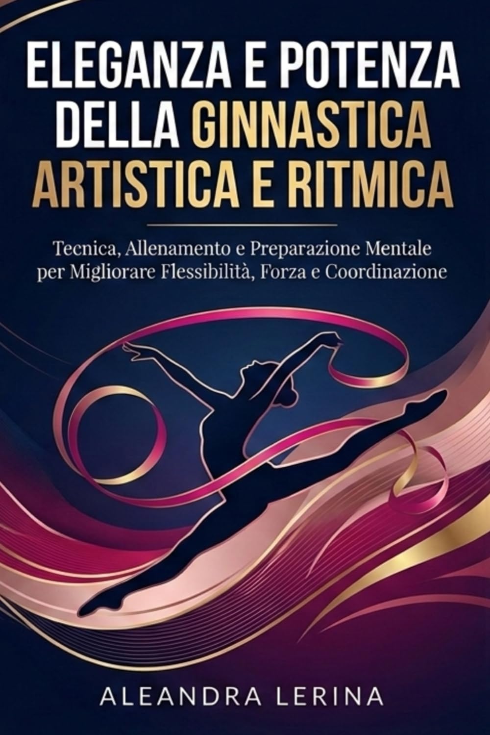 Eleganza e Potenza della Ginnastica Artistica e Ritmica: Tecnica, Allenamento e Preparazione Mentale per Migliorare Flessibilità, Forza e Coordinazione