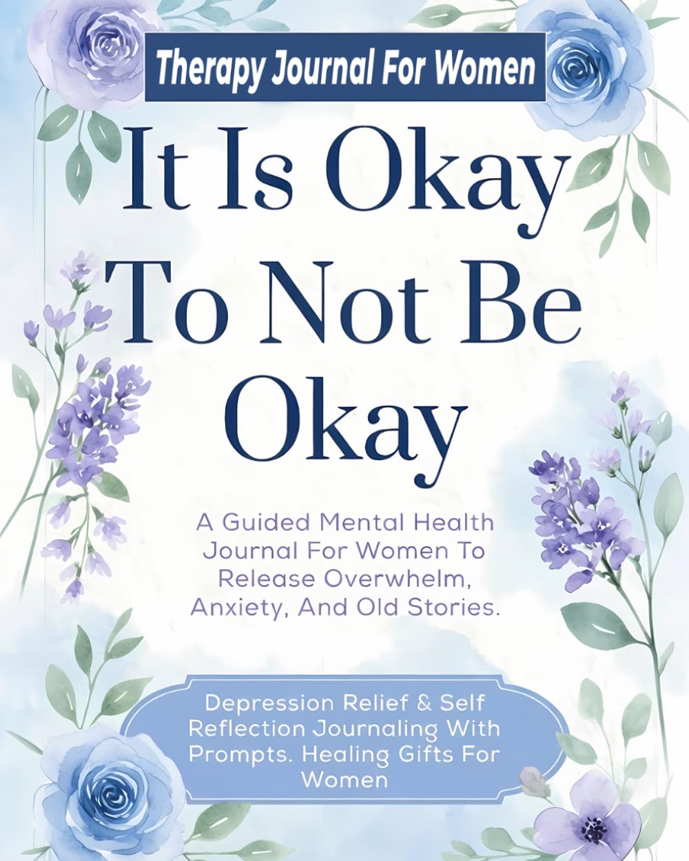 It Is Okay To Not Be Okay Therapy Journal For Women: A Guided Mental Health Book To Release Overwhelm, Anxiety, And Old Stories. Depression Relief & ... With Prompts. Healing Gifts For Women.