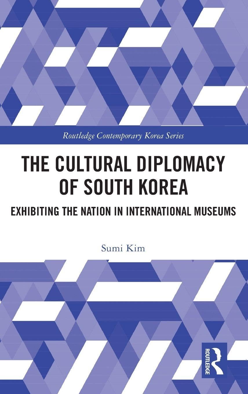 The Cultural Diplomacy of South Korea: Exhibiting the Nation in International Museums (Routledge Contemporary Korea Series)