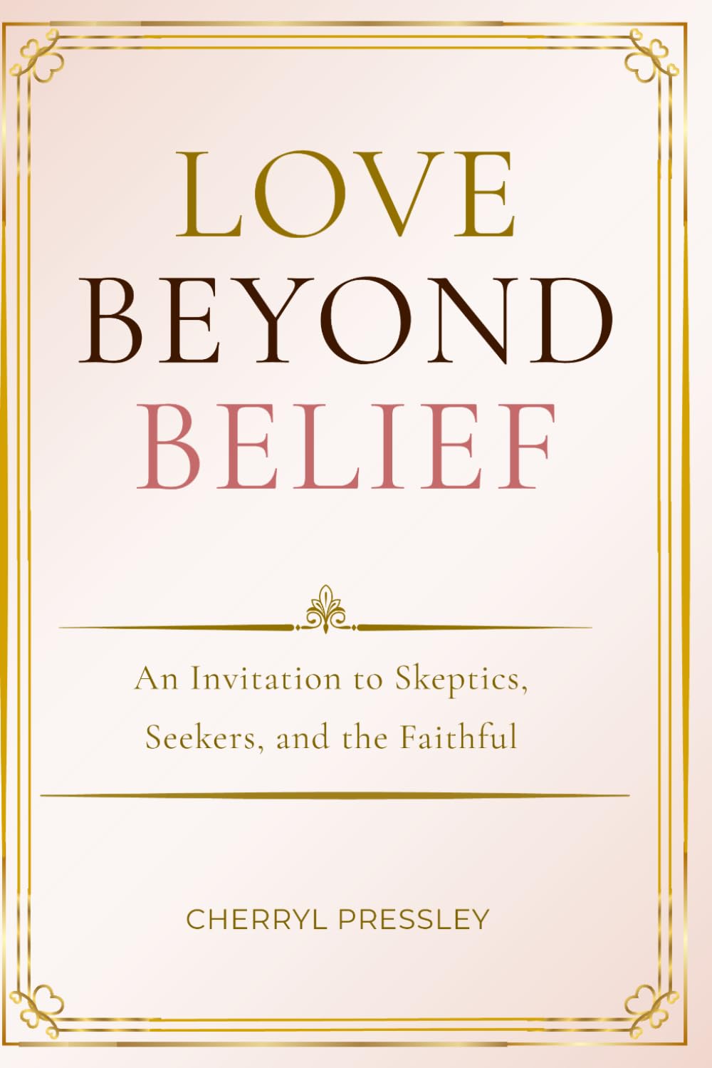 Love Beyond Belief: An Invitation to Skeptics, Seekers and the Faithful