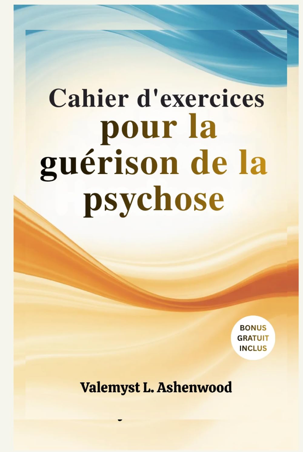 Cahier d'exercices pour la guérison de la psychose: Un guide pratique avec des exercices simples pour vous aider Renouez avec vous-même, guérissez et progressez à votre propre rythme.
