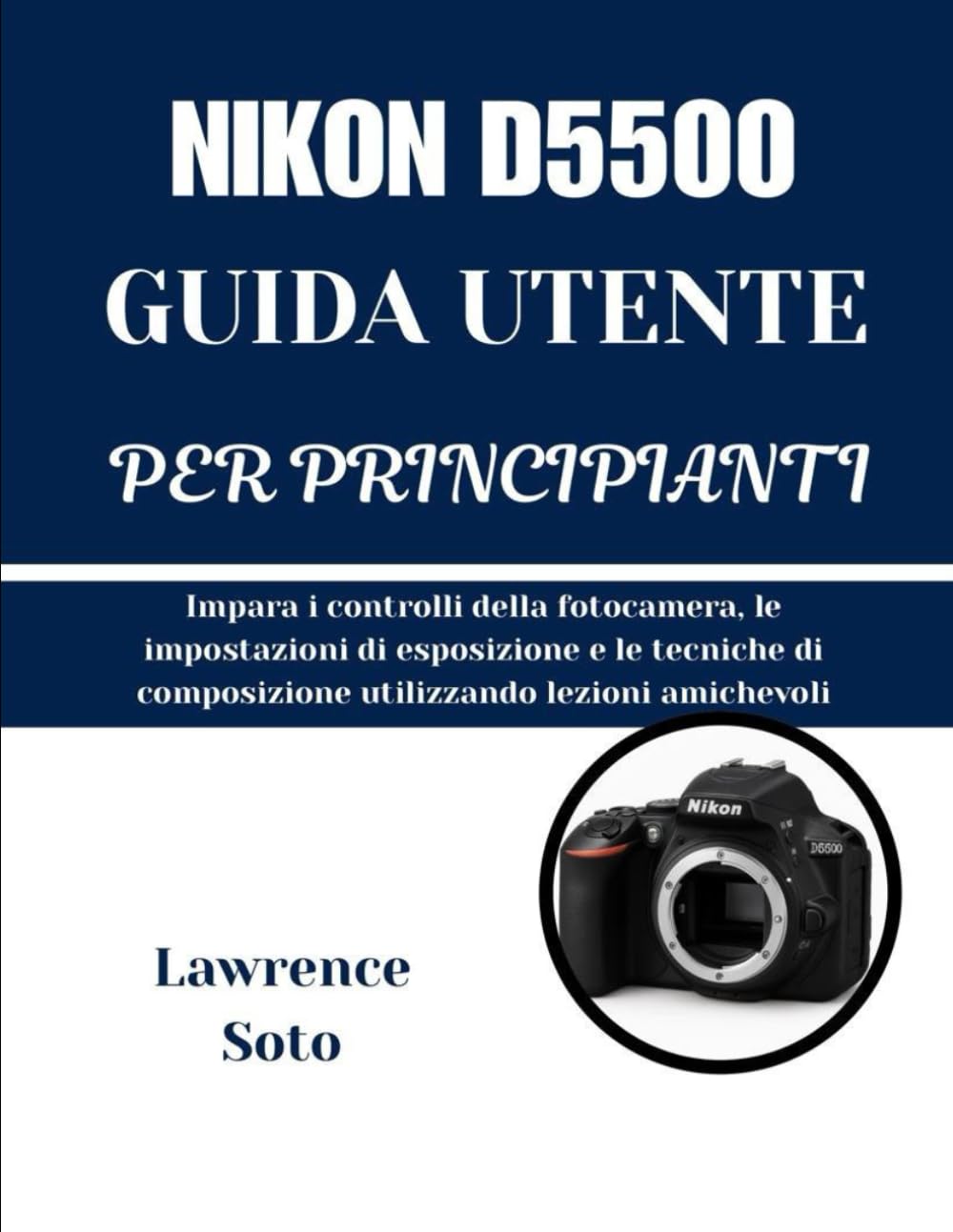 NIKON D5500 GUIDA UTENTE PER PRINCIPIANTI: Impara i controlli della fotocamera, le impostazioni di esposizione e le tecniche di composizione utilizzando lezioni amichevoli
