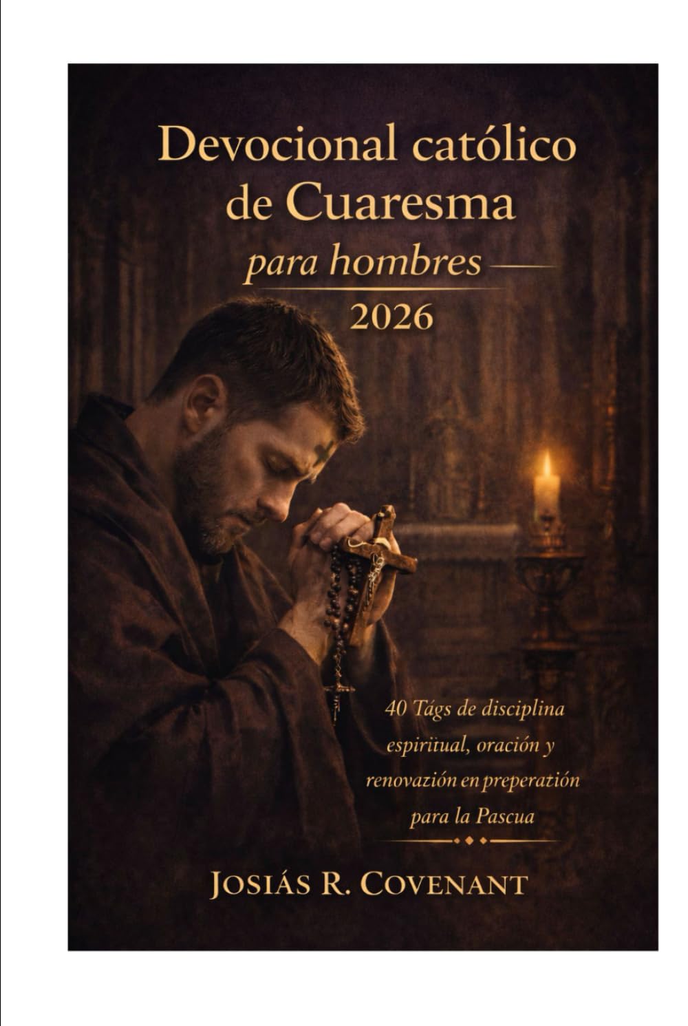 Devocional católico de Cuaresma para hombres 2026: 40 días de disciplina espiritual, oración y renovación en preparación para la Pascua
