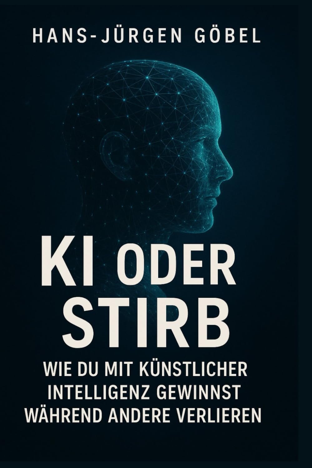 KI ODER STIRB – Wie du mit künstlicher Intelligenz gewinnst: Der klare Leitfaden für Einsteiger, Selbstständige und Unternehmer, die KI strategisch nutzen und ihre Zukunft sichern wollen