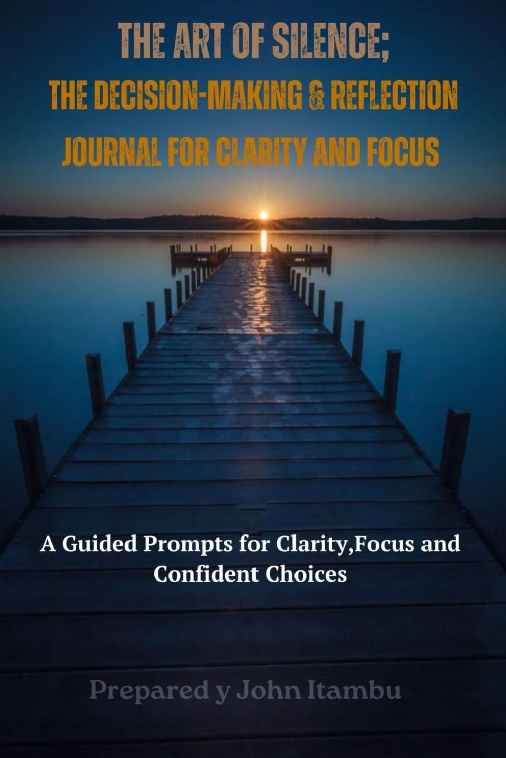 The Art of Silence; Decision-Making journal: A Guided Prompts for Clarity, Focus and Confident Choices
