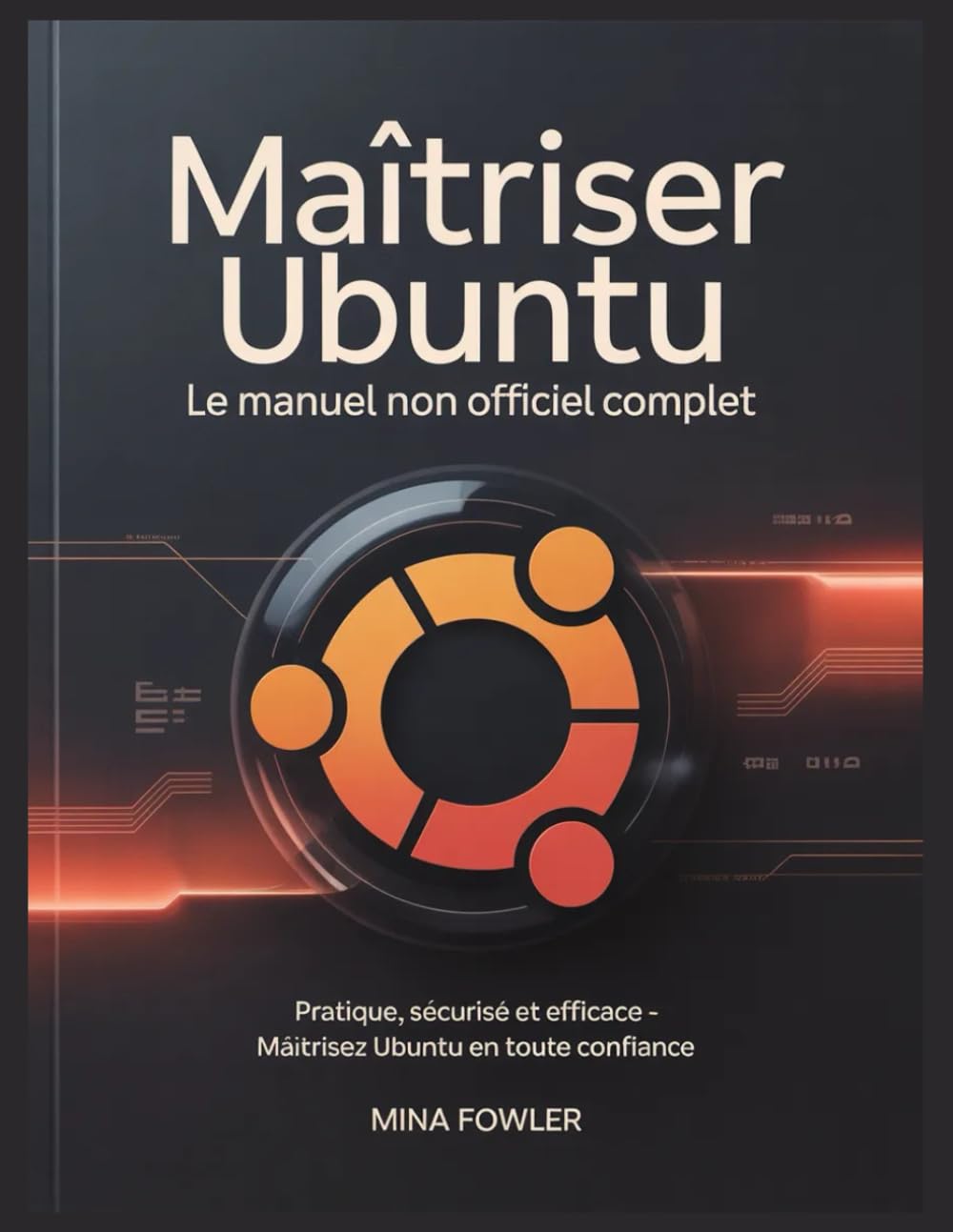 Maîtriser Ubuntu : Le manuel non officiel complet: Pratique, sécurisé et efficace – maîtrisez Ubuntu en toute confiance