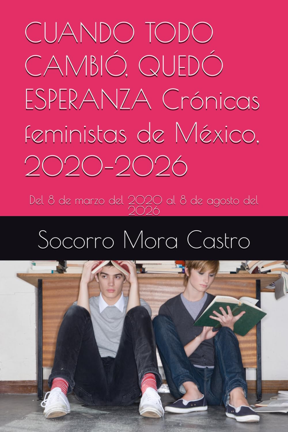 CUANDO TODO CAMBIÓ, QUEDÓ ESPERANZA Crónicas feministas de México, 2020–2026: Del 8 de marzo del 2020 al 8 de agosto del 2026