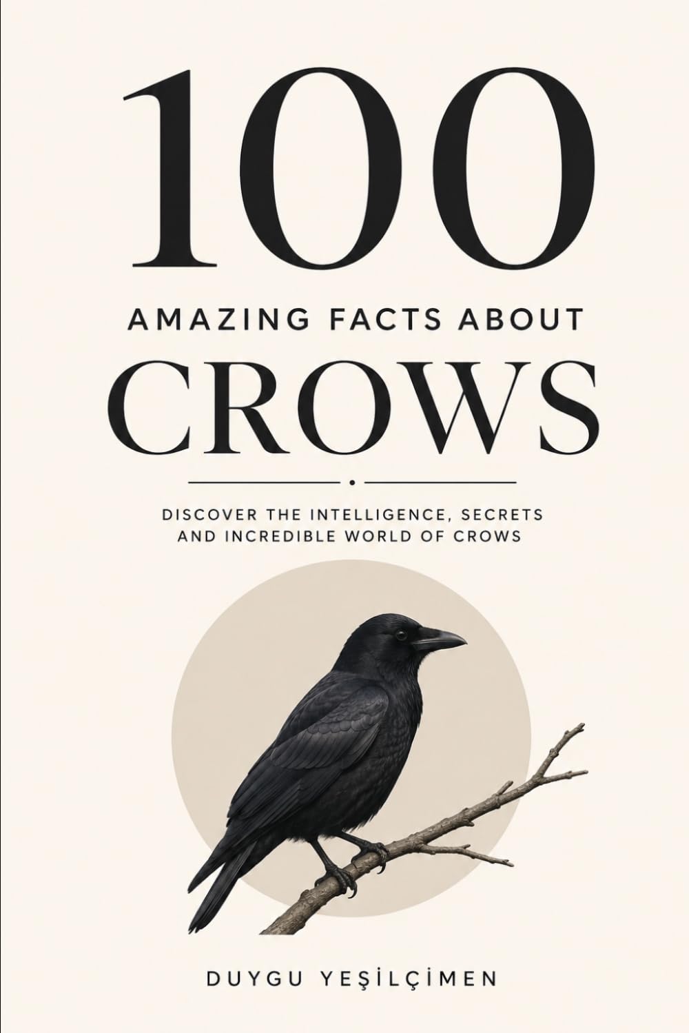 100 Amazing Facts About Crows: Discover The Intelligence ,Secret And Incredible World of Crows