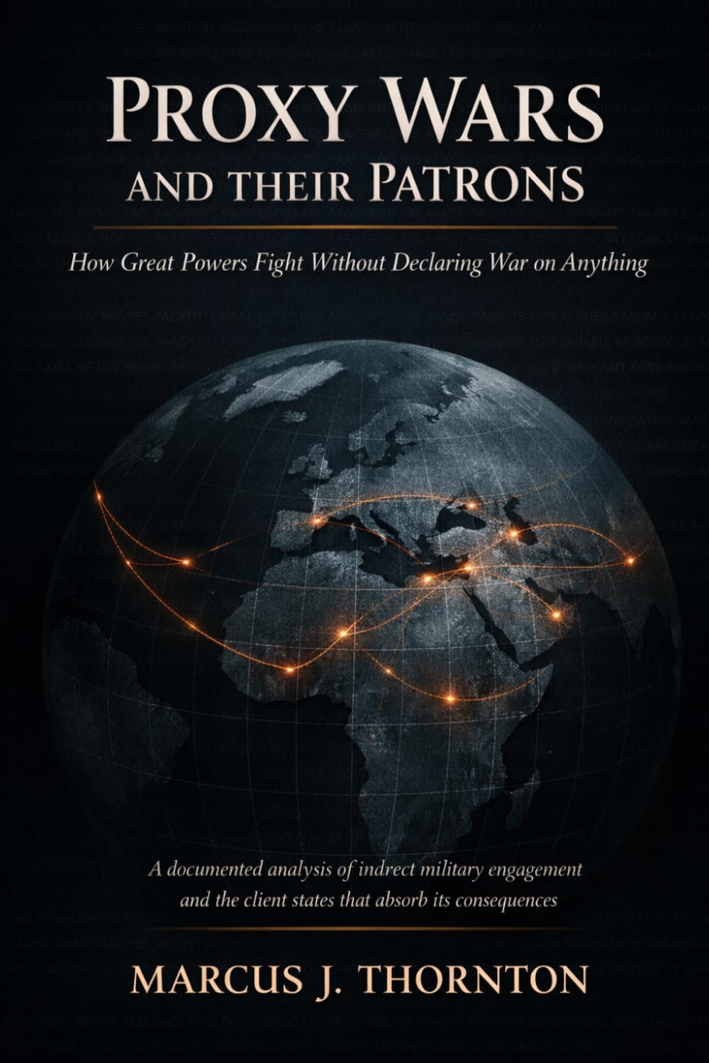 Proxy Wars and Their Patrons: How Great Powers Fight Without Declaring War on Anything