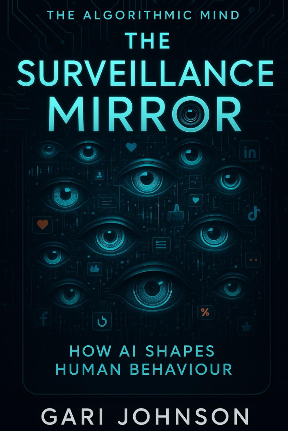 The Surveillance Mirror: How AI Shapes Human Behaviour (The Algorithmic Mind Series)