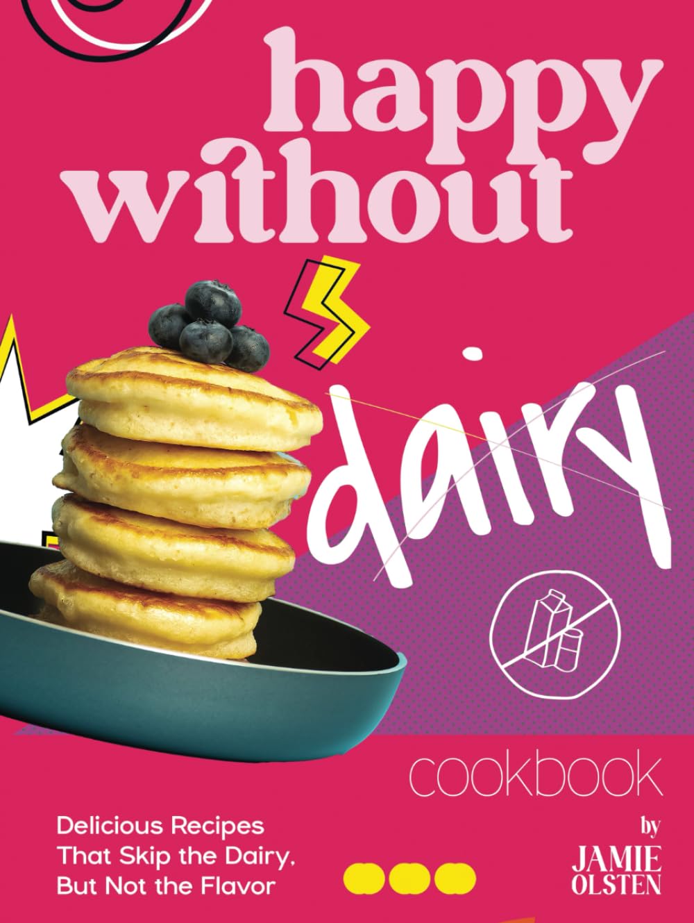 Happy Without Dairy Cookbook: Delicious Recipes That Skip the Dairy, But Not the Flavor