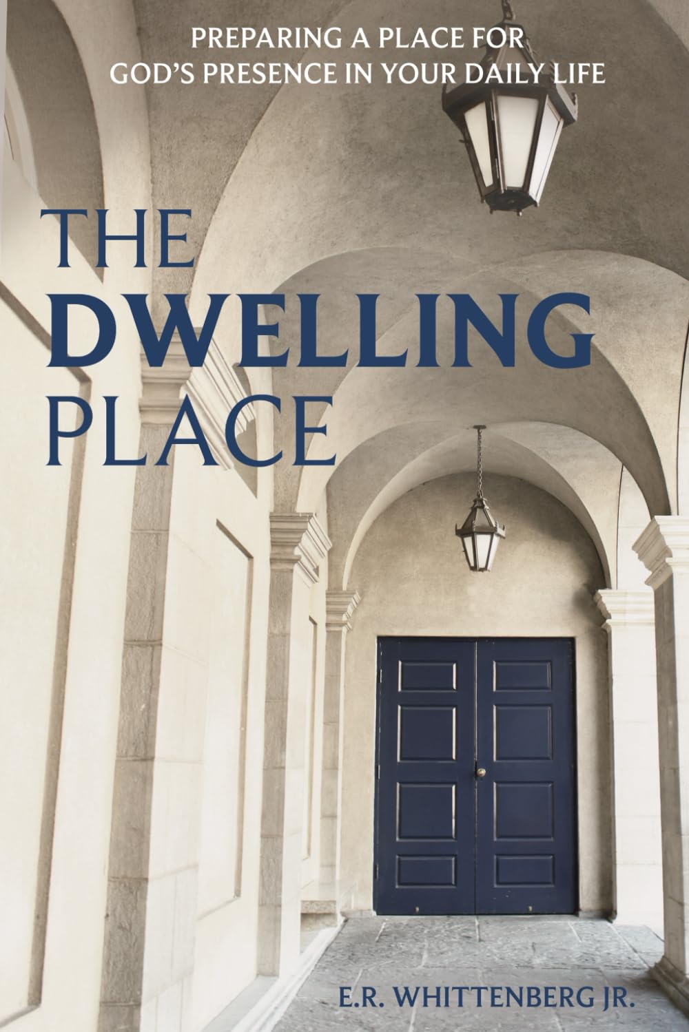 The Dwelling Place: Preparing a Place for God's Presence in Your Daily Life