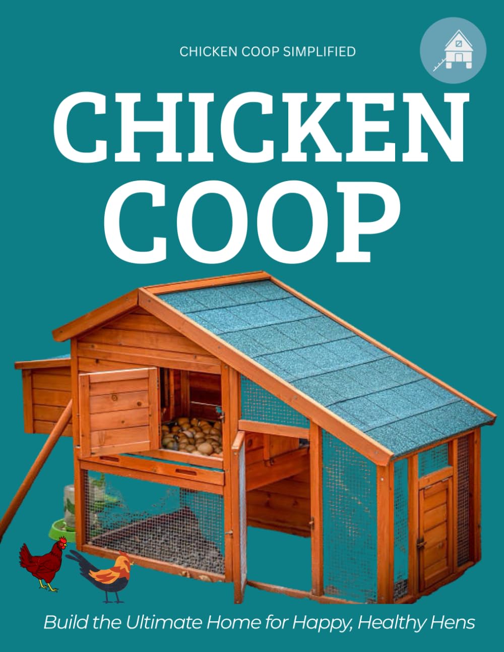 Chicken Coop Simplified : Build the Ultimate Home for Happy, Healthy Hens