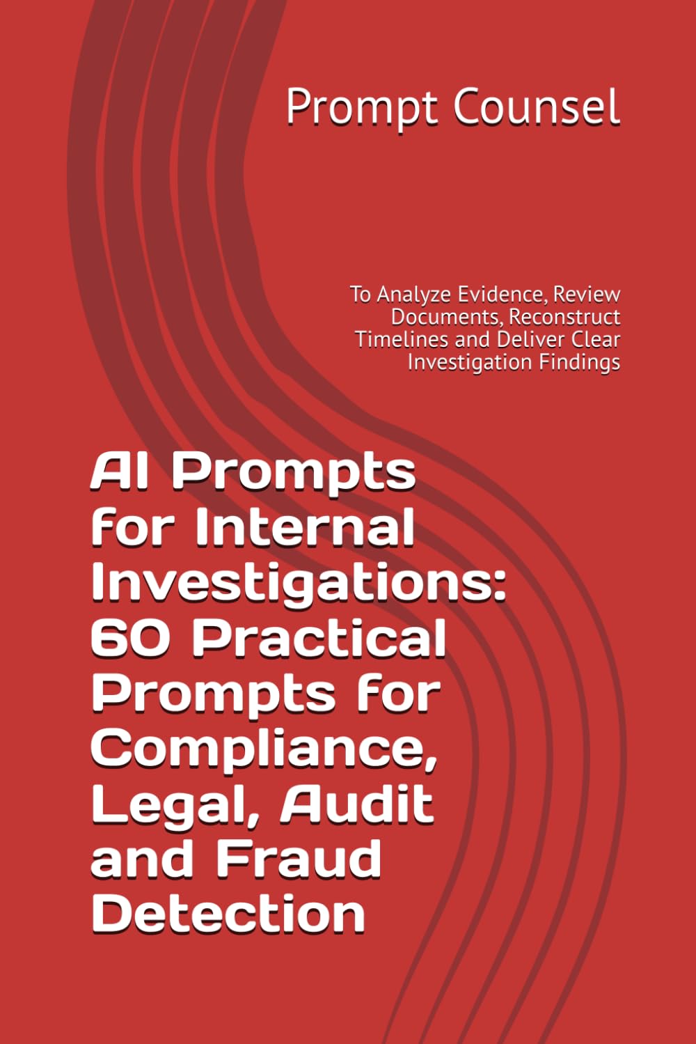 AI Prompts for Internal Investigations: 60 Practical Prompts for Compliance, Legal, Audit and Fraud Detection: To Analyze Evidence, Review Documents, ... and Deliver Clear Investigation Findings