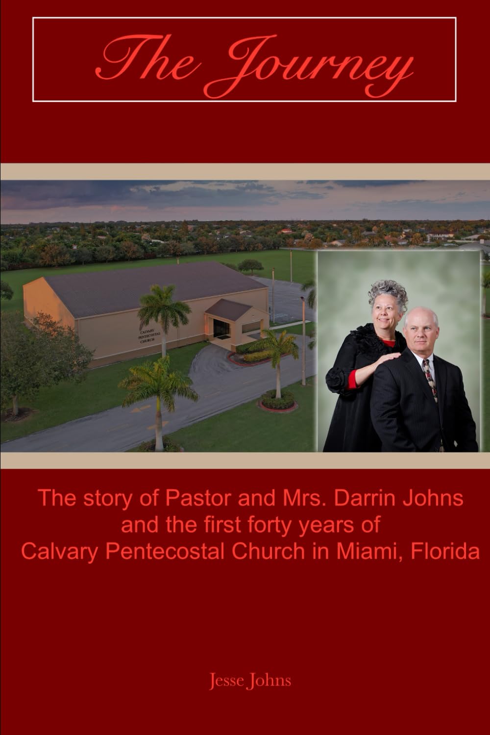 The Journey: The Story of Pastor and Mrs. Darrin Johns and the First Forty Years of Calvary Pentecostal Church in Miami, Florida