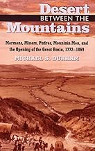 Desert Between the Mountains: Mormons, Miners, Padres, Mountain Men, and the Opening of the Great Basin, 1772–1869