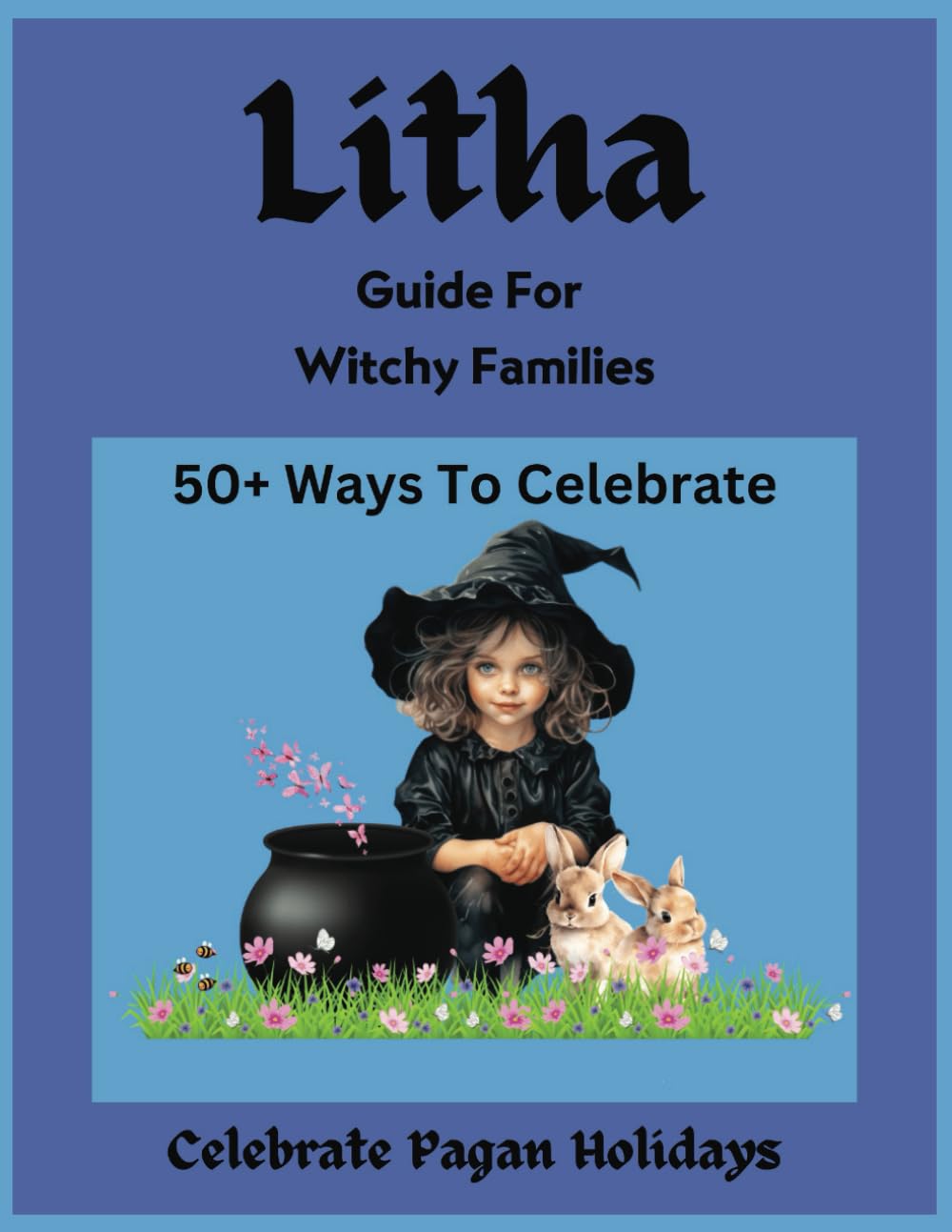 Litha: Guide For Witchy Families: 50+ Ways To Celebrate The Summer Solstice (Guides For Witchy Families: Pagan Holidays)
