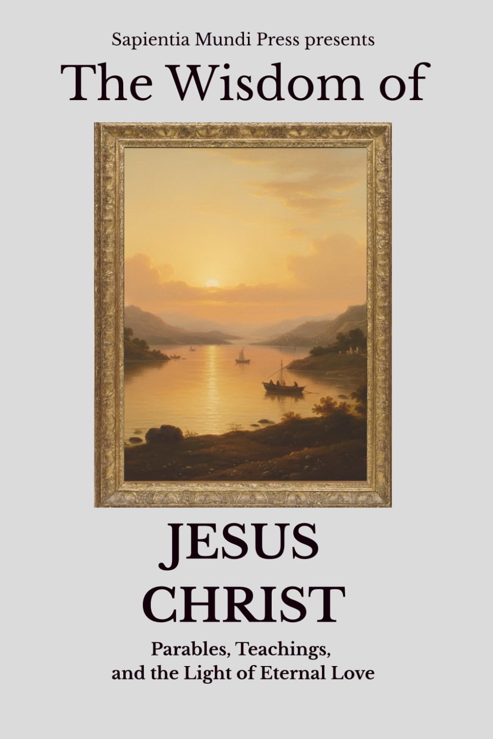 The Wisdom of Jesus Christ: Parables, Teachings, and the Light of Eternal Love: 1 (Christian Wisdom)