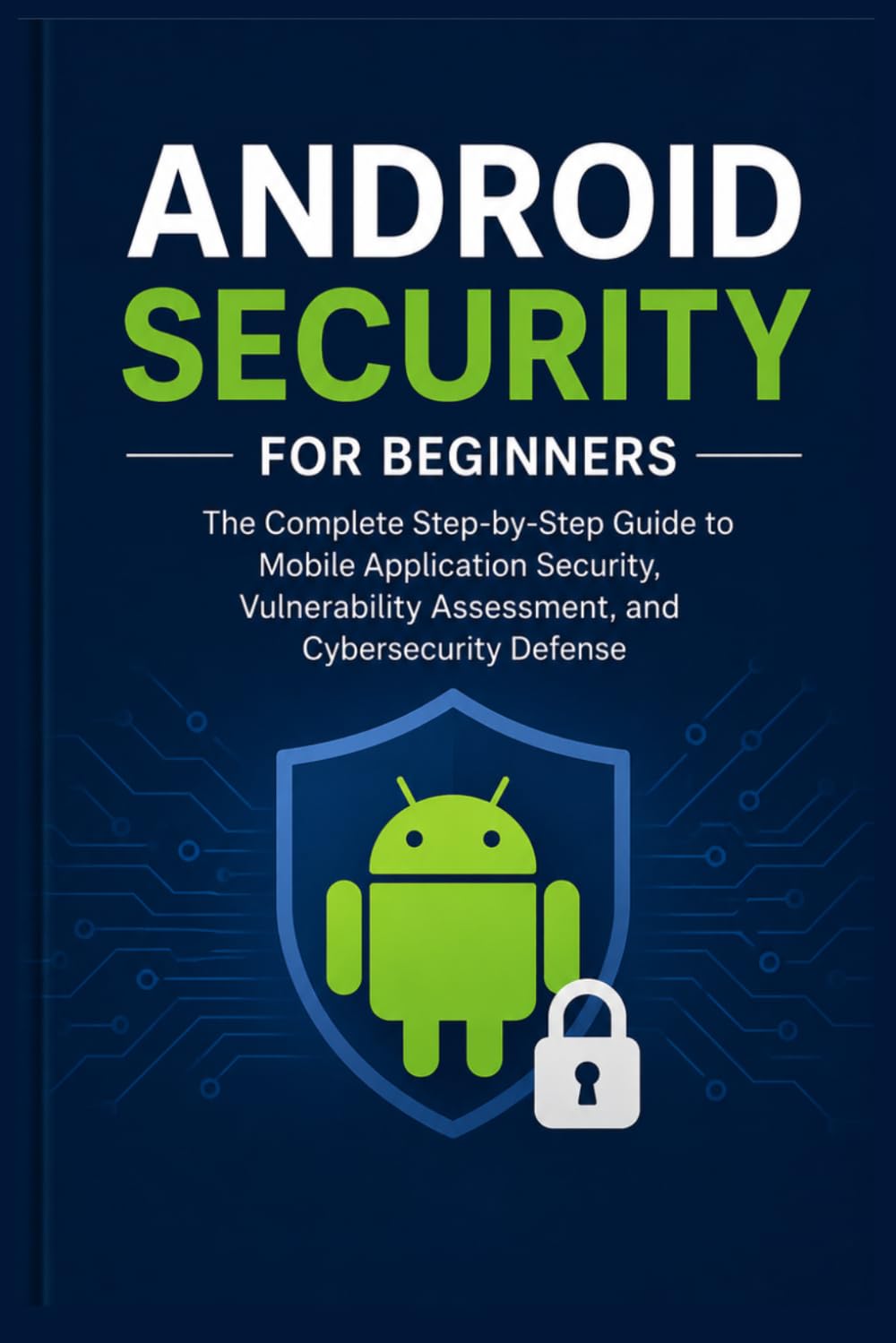 Android Security for Beginners:: The Complete Step-by-Step Guide to Mobile Application Security, Vulnerability Assessment, and Cybersecurity Defense