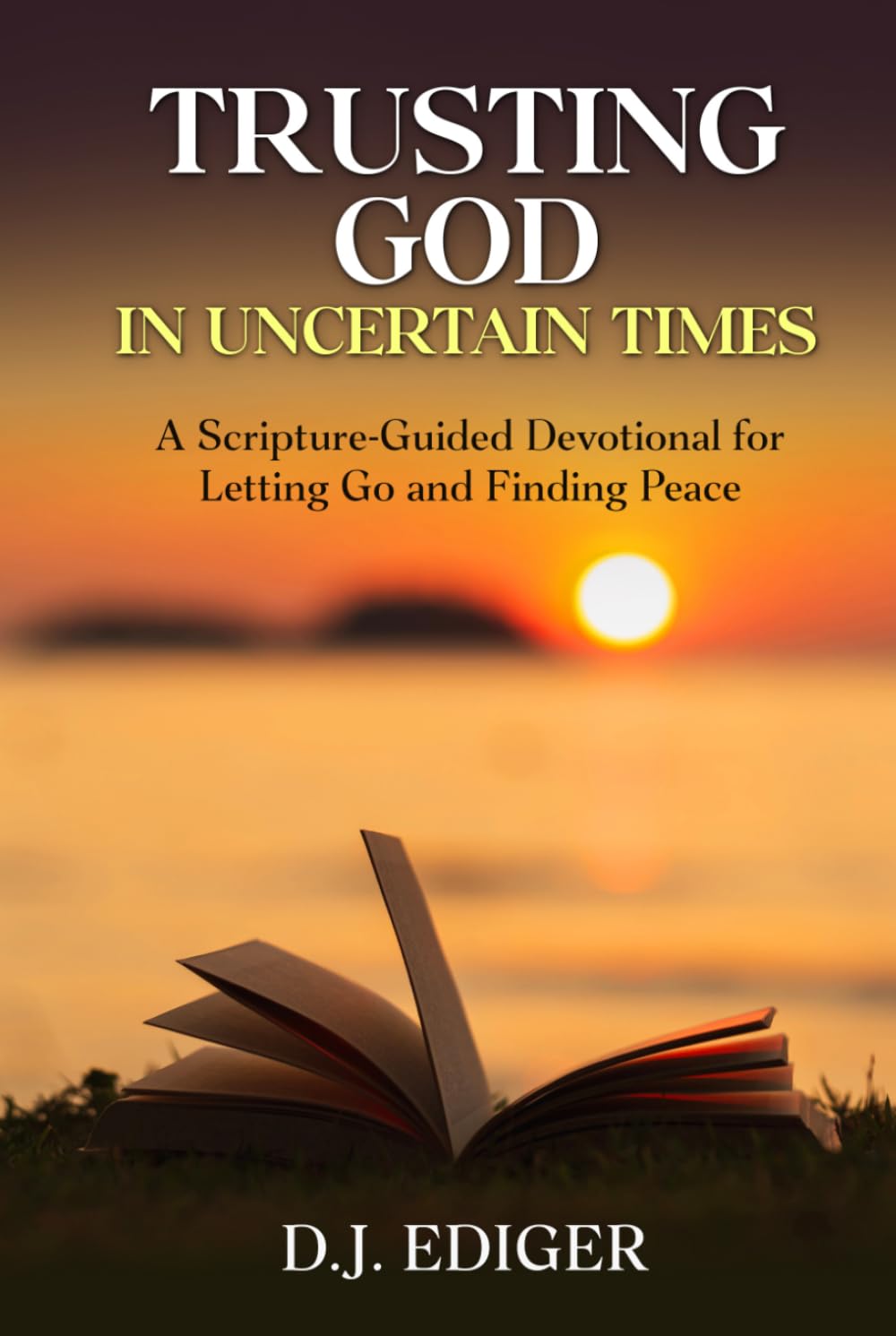 Trusting God in Uncertain Times: A Scripture-Guided Devotional for Letting Go and Finding Peace