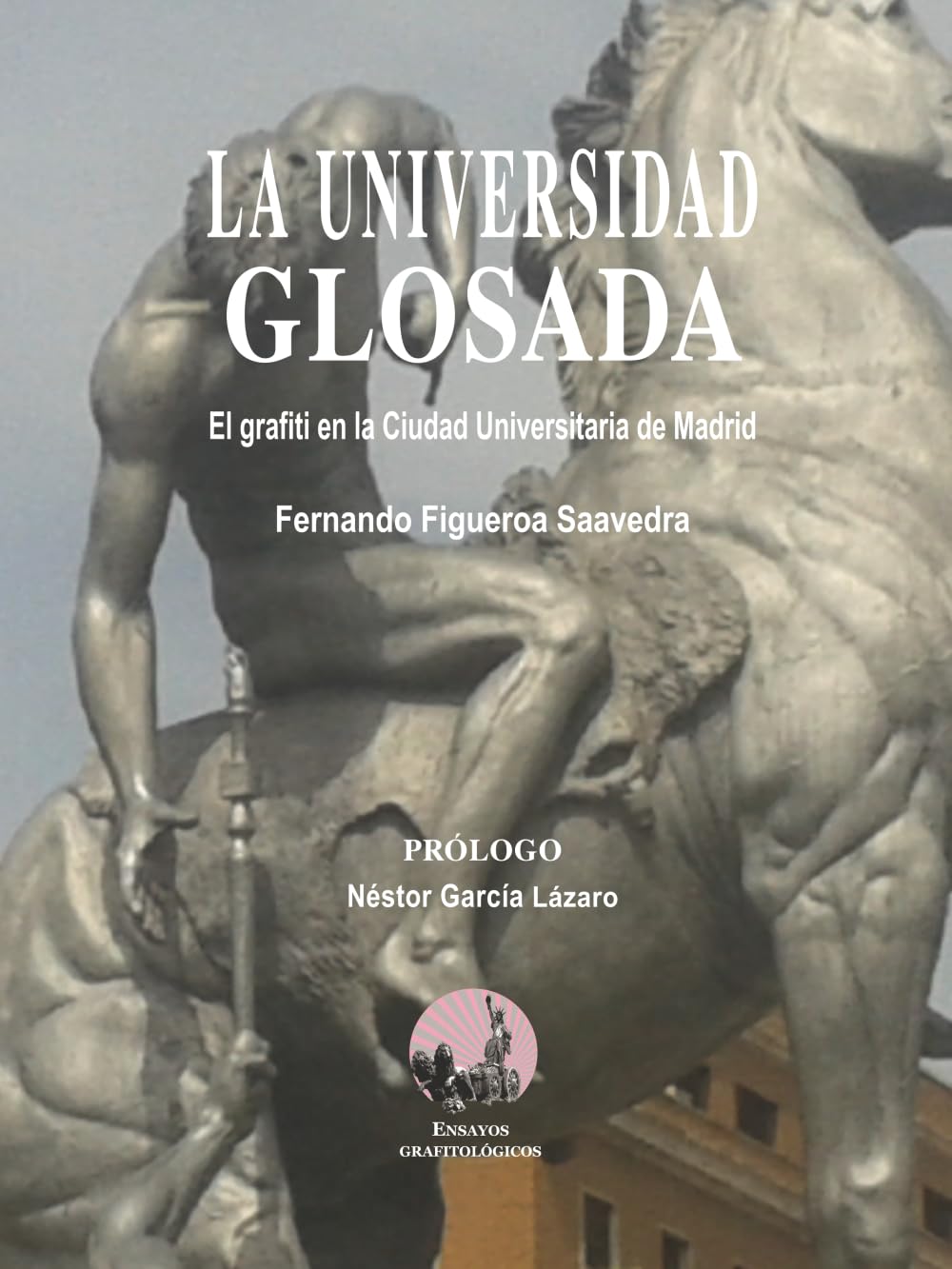 La universidad glosada: El grafiti en la Ciudad Universitaria de Madrid (Ensayos grafitológicos)