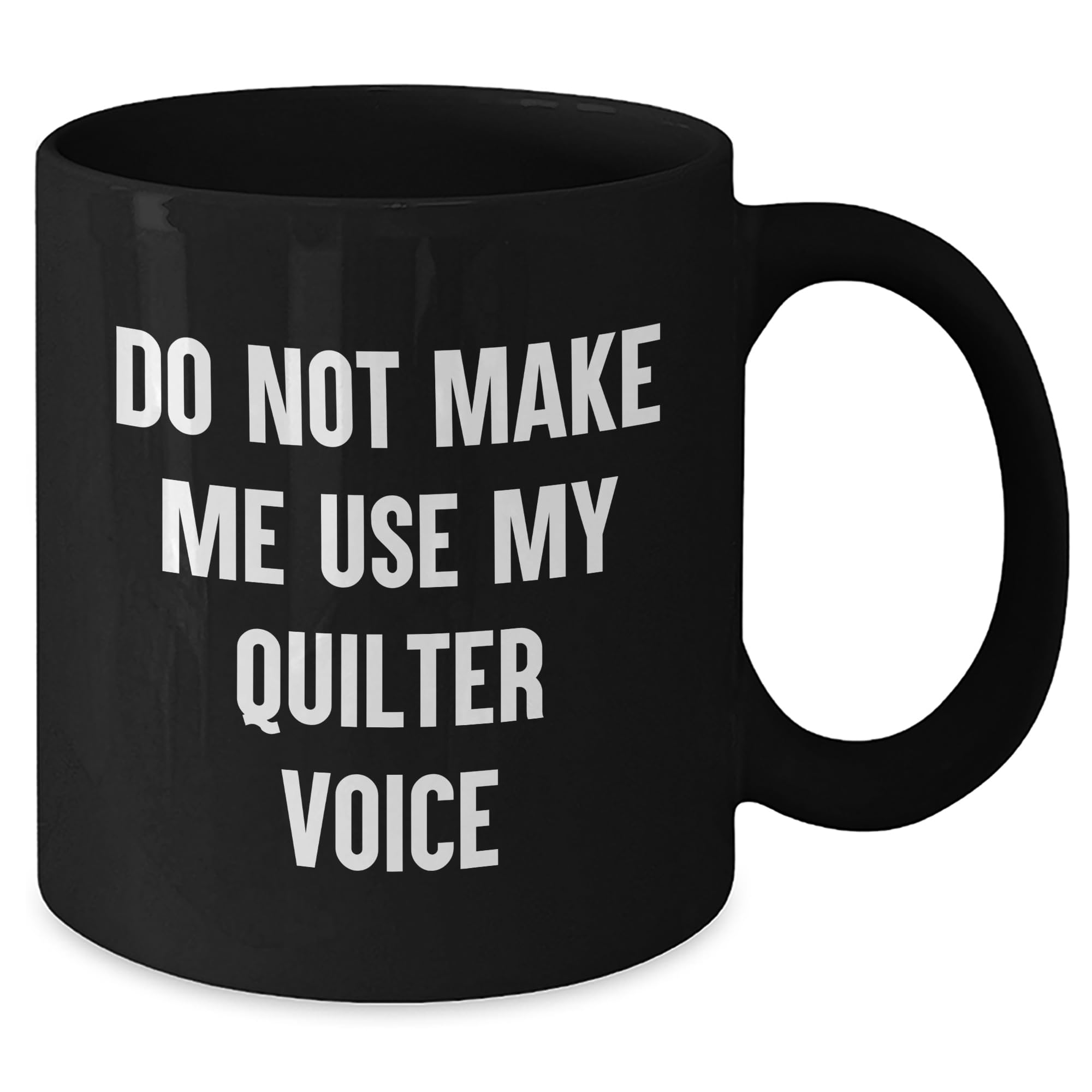 Quilter's Delight, Gifts from Friends and Family, Do Not Make Me Use My Quilter Voice Black Coffee Mug, Valentine's Unique Gifts