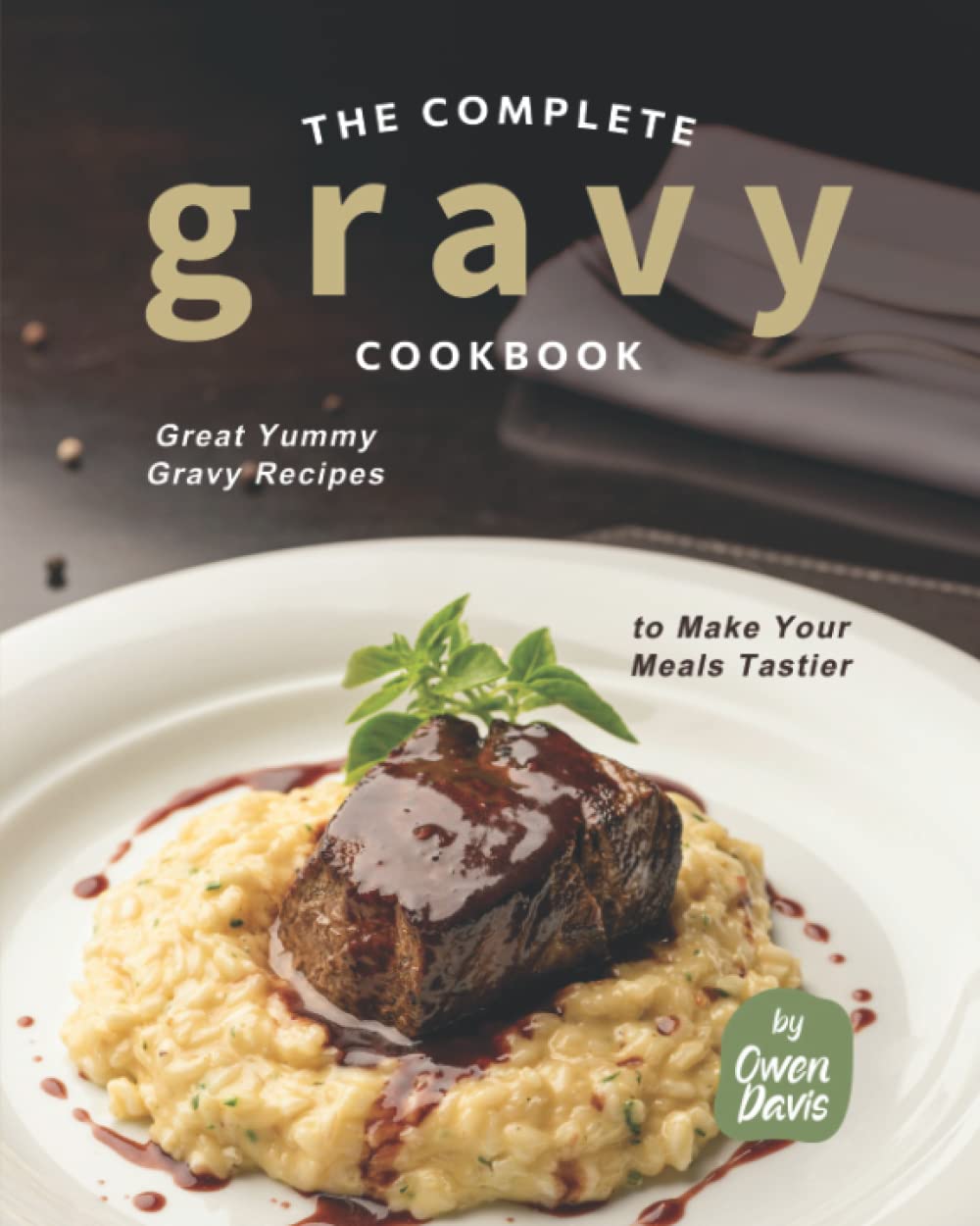 The Complete Gravy Cookbook: Great Yummy Gravy Recipes to Make Your Meals Tastier