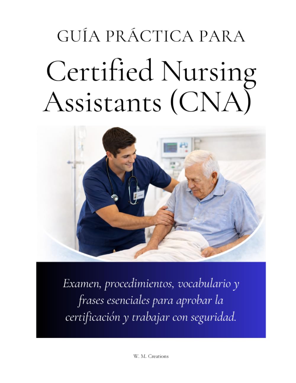 Guía práctica para Certified Nursing Assistants (CNA): Examen, procedimientos, vocabulario y frases esenciales para aprobar la certificación y trabajar con seguridad (Healthcare Training Series)