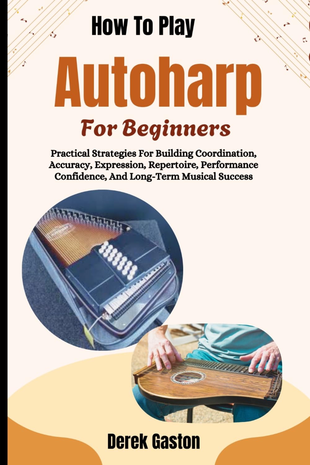 How To Play Autoharp For Beginners: Practical Strategies For Building Coordination, Accuracy, Expression, Repertoire, Performance Confidence, And Long-Term Musical Success