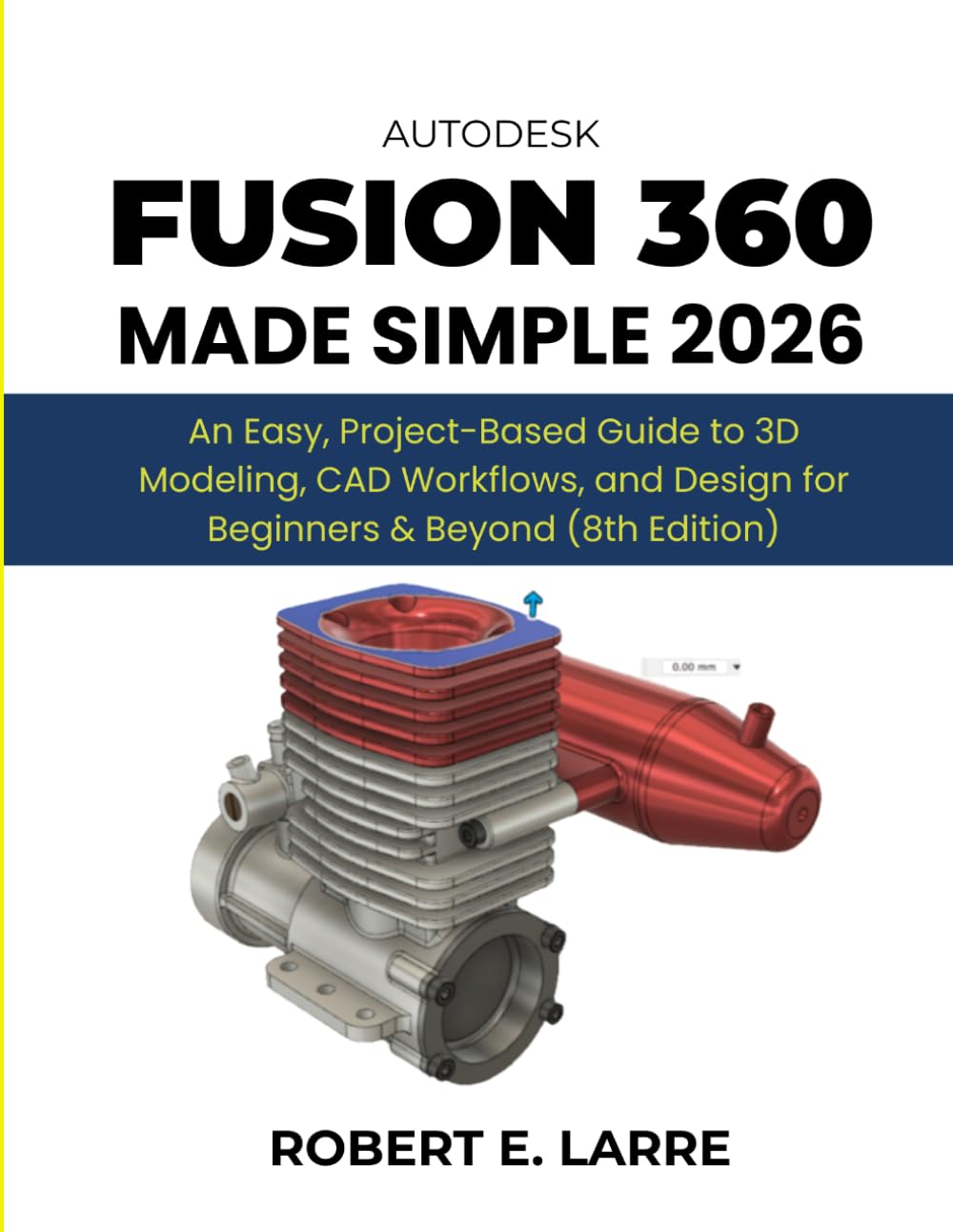 AutoDesk Fusion 360 Made Simple 2026: An Easy, Project-Based Guide to 3D Modeling, CAD Workflows, and Design for Beginners & Beyond (8th Edition)