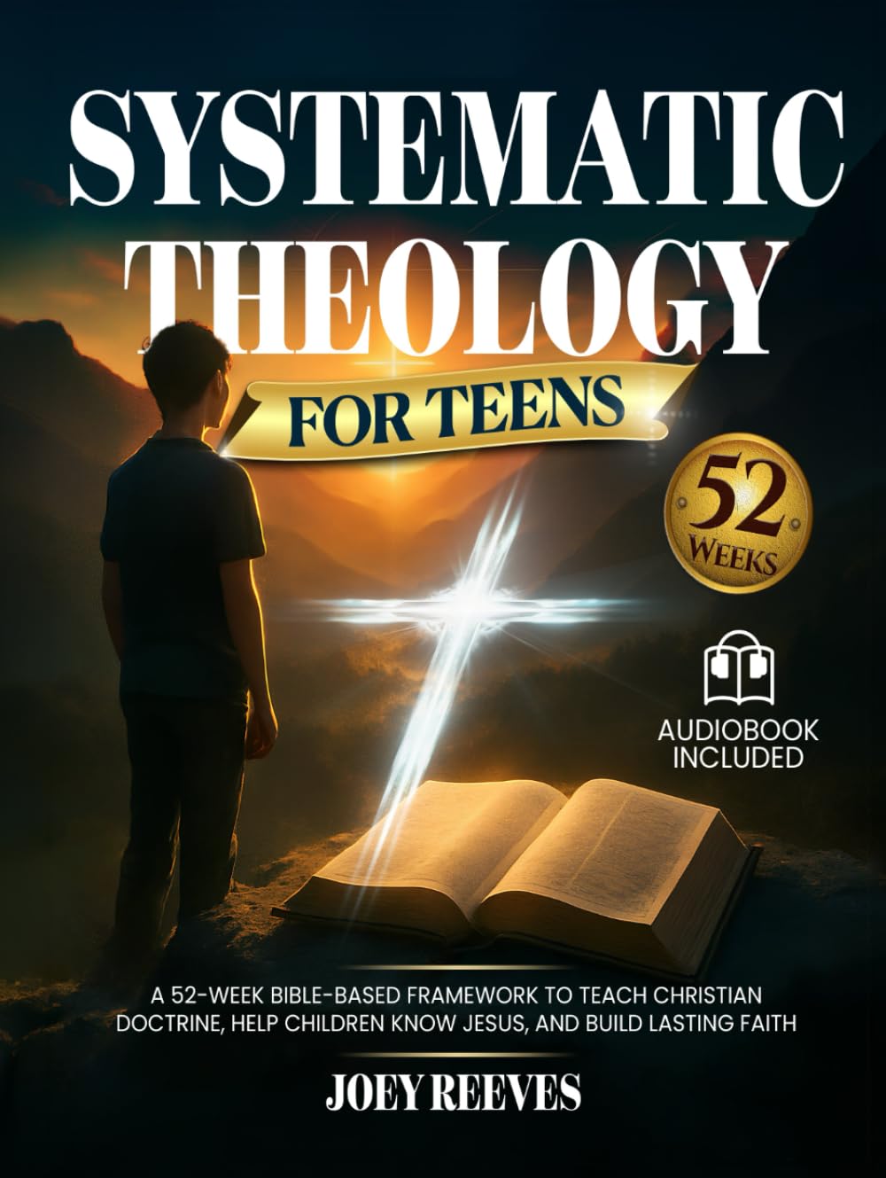 Systematic Theology for Teens That Answers Doubts: A 52-Week Guided Path to Build an Unshakable Faith, Understand Christian Truth, and Answer Life’s Hardest Questions