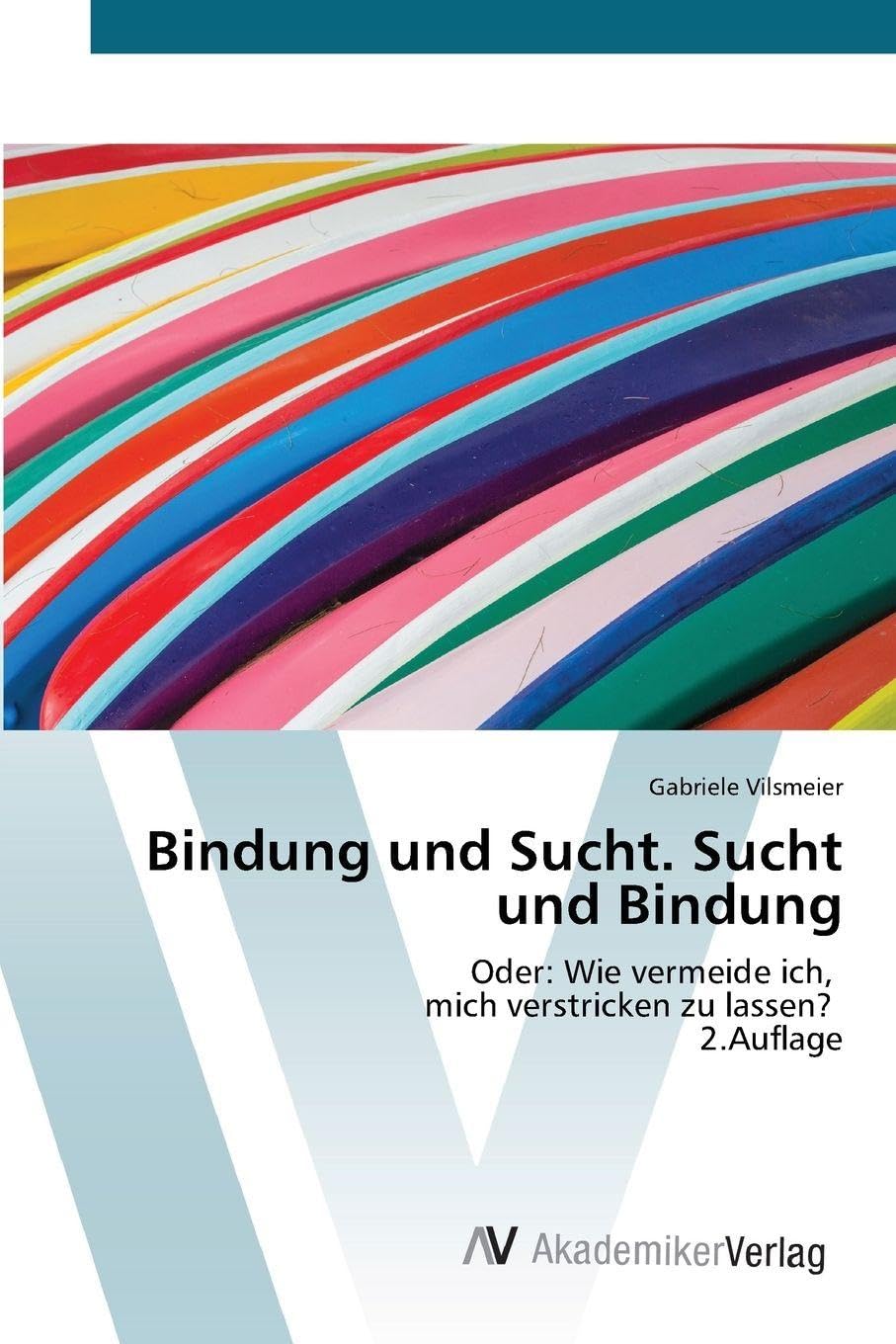 Bindung und Sucht. Sucht und Bindung: Oder: Wie vermeide ich, mich verstricken zu lassen? 2.Auflage