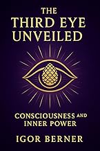The Third Eye Unveiled Consciousness and Inner Power: Awakening the Third Eye: Pineal Gland, Mystical Experiences, and the Path to Divine Unity