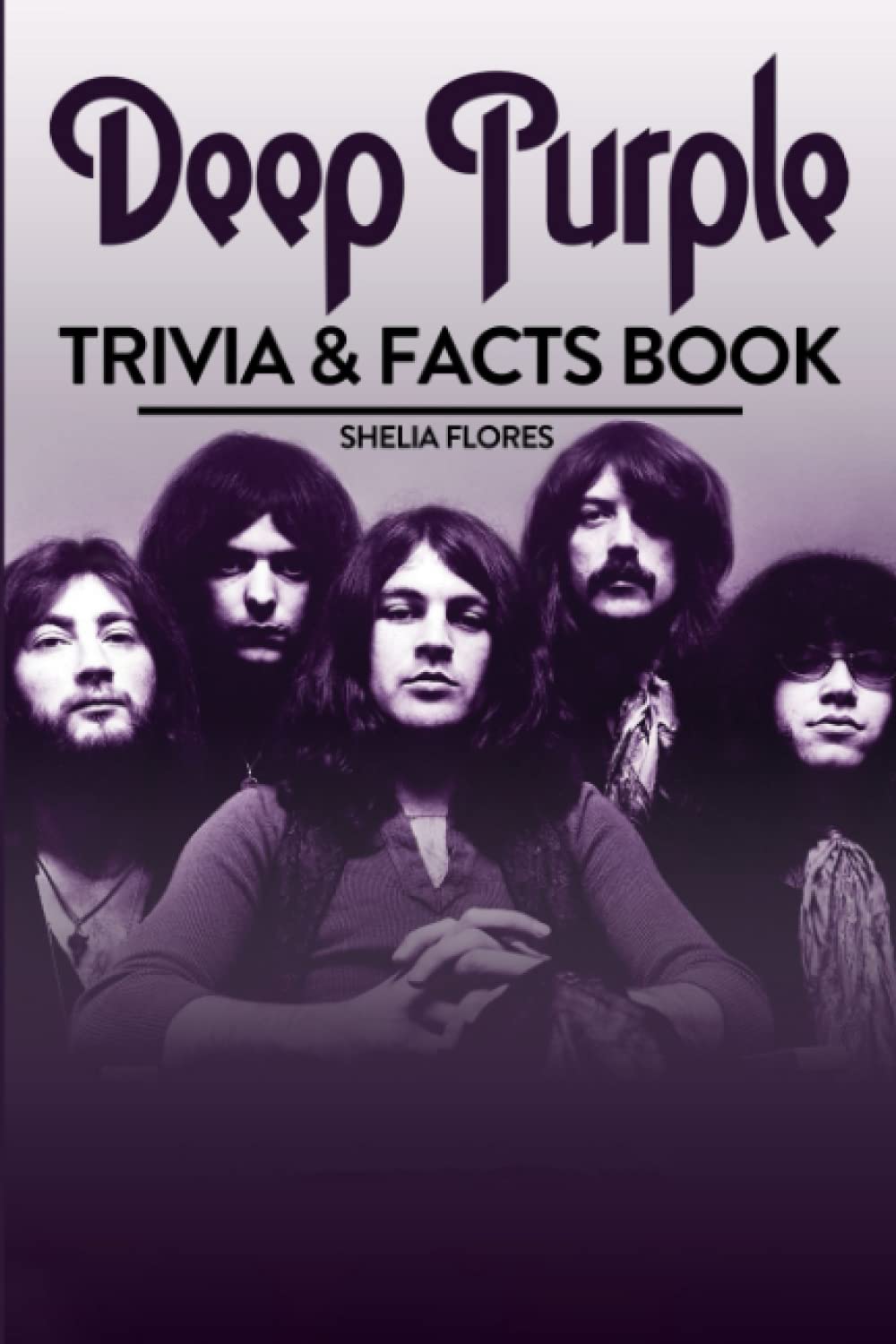 Deep Purple Trivia & Facts Book: Giving You Trivia Questions And Facts Revolving Around Deep Purple To Relax And Enjoy.