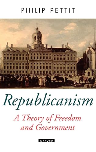 Republicanism: A Theory of Freedom and Government (Oxford Political Theory)